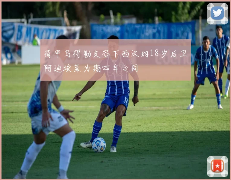 荷甲乌得勒支签下西汉姆18岁后卫阿迪埃莱为期四年合同