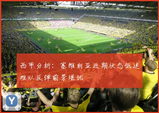西甲分析：塞维利亚近期状态低迷难以反弹前景堪忧