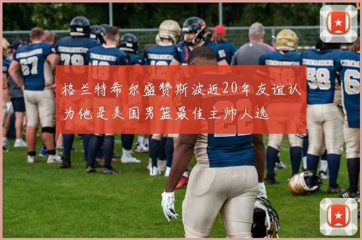 格兰特希尔盛赞斯波近20年友谊认为他是美国男篮最佳主帅人选
