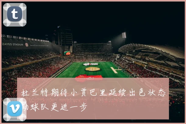 杜兰特期待小贾巴里延续出色状态助球队更进一步