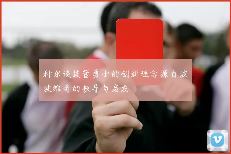 科尔谈接管勇士的创新理念源自波波维奇的教导与启发
