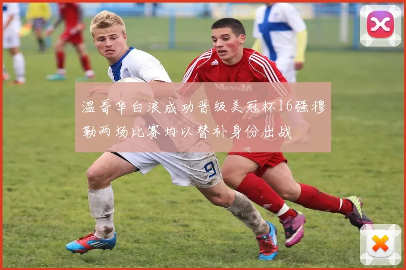 温哥华白浪成功晋级美冠杯16强穆勒两场比赛均以替补身份出战