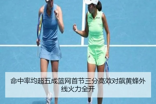 命中率均超五成篮网首节三分高效对飙黄蜂外线火力全开